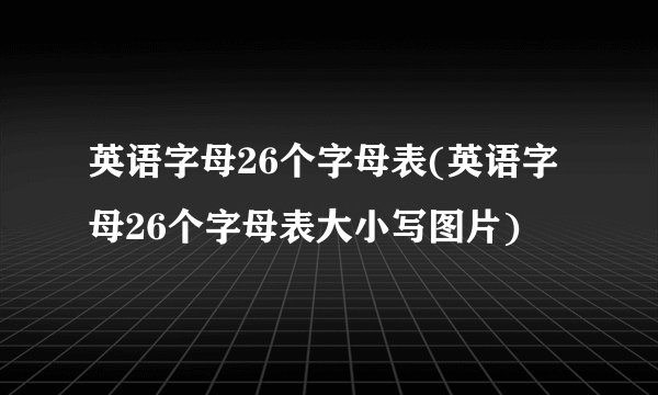英语字母26个字母表(英语字母26个字母表大小写图片)