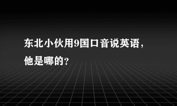 东北小伙用9国口音说英语，他是哪的？