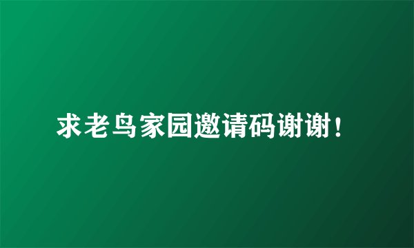 求老鸟家园邀请码谢谢！