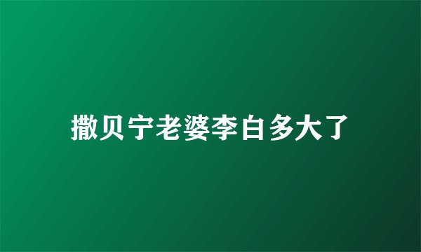 撒贝宁老婆李白多大了