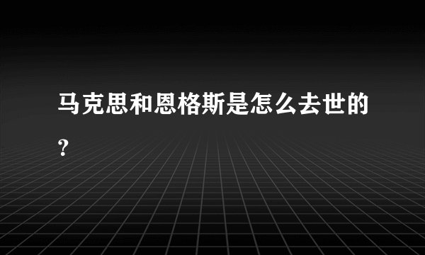 马克思和恩格斯是怎么去世的？