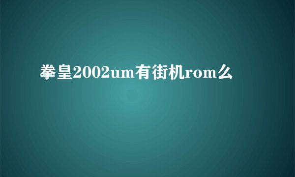 拳皇2002um有街机rom么