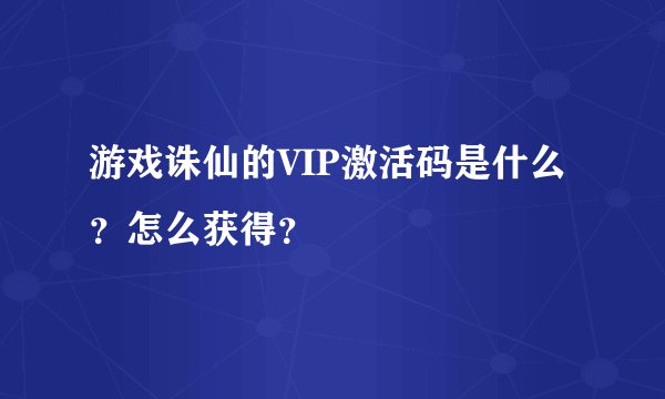 游戏诛仙的VIP激活码是什么？怎么获得？