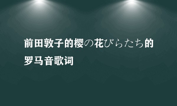 前田敦子的樱の花びらたち的罗马音歌词