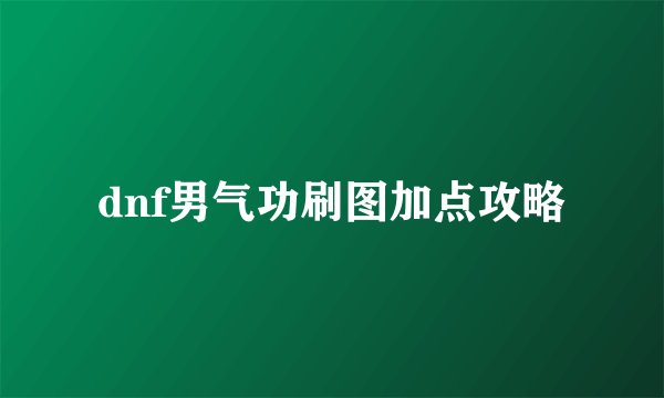 dnf男气功刷图加点攻略