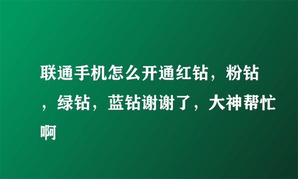 联通手机怎么开通红钻，粉钻，绿钻，蓝钻谢谢了，大神帮忙啊