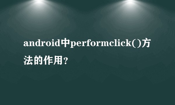 android中performclick()方法的作用？