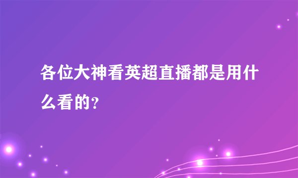 各位大神看英超直播都是用什么看的？