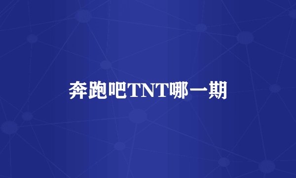 奔跑吧TNT哪一期
