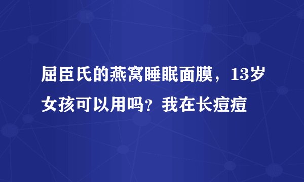 屈臣氏的燕窝睡眠面膜，13岁女孩可以用吗？我在长痘痘