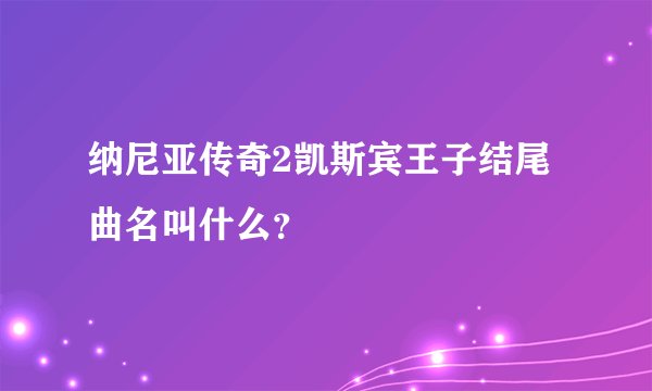 纳尼亚传奇2凯斯宾王子结尾曲名叫什么？