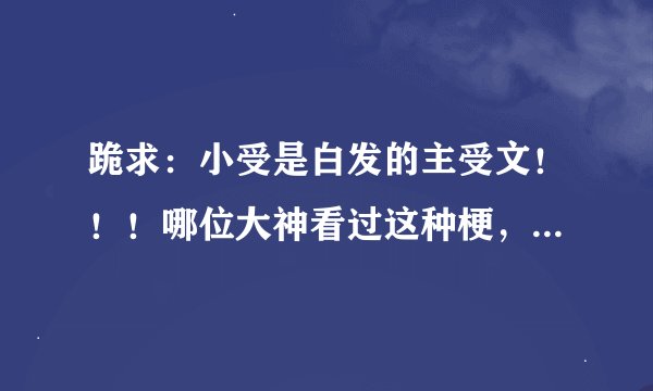 跪求：小受是白发的主受文！！！哪位大神看过这种梗，求推荐！！！蟹蟹。