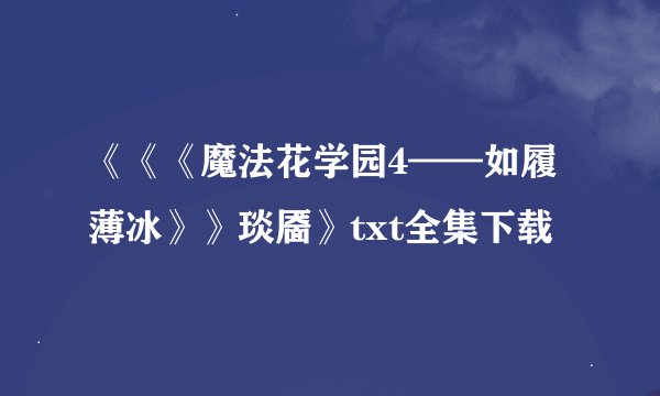 《《《魔法花学园4——如履薄冰》》琰靥》txt全集下载