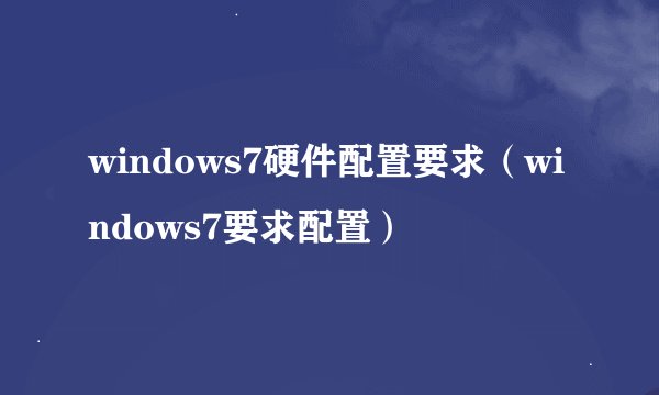 windows7硬件配置要求（windows7要求配置）