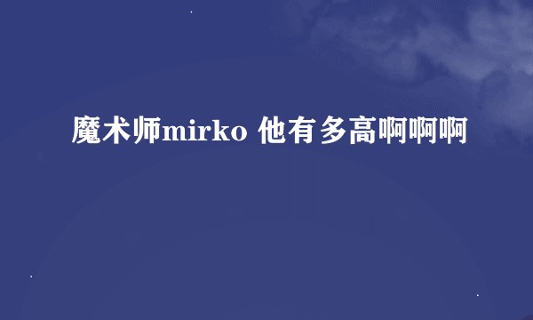 魔术师mirko 他有多高啊啊啊