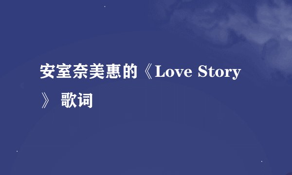 安室奈美惠的《Love Story》 歌词
