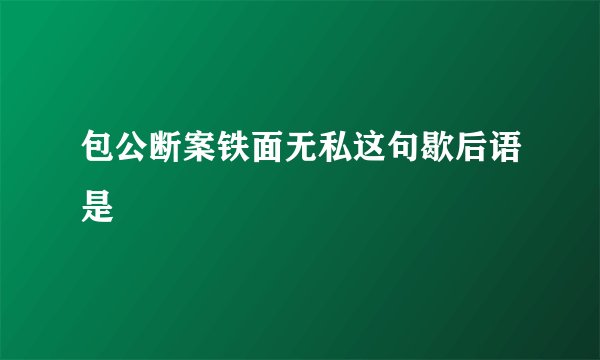 包公断案铁面无私这句歇后语是