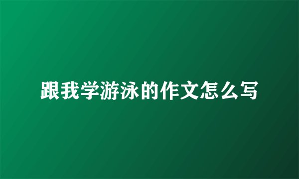 跟我学游泳的作文怎么写