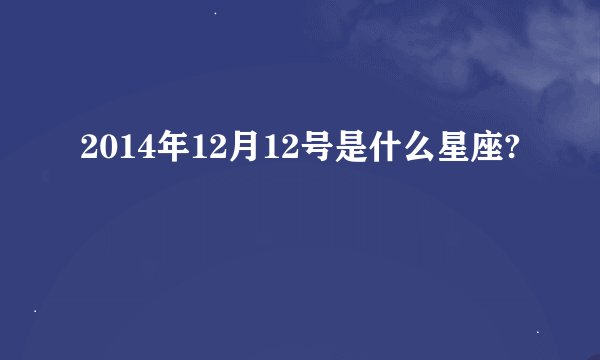 2014年12月12号是什么星座?