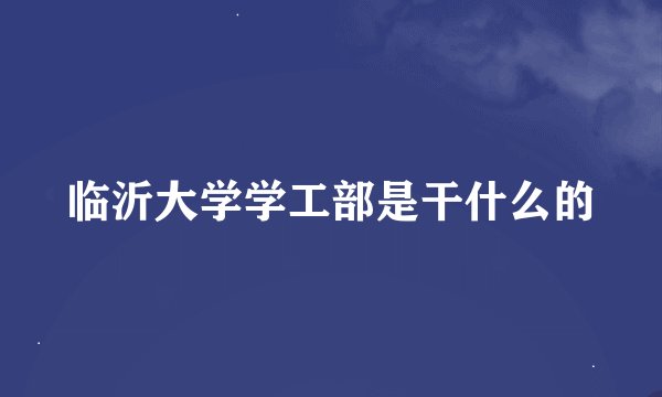 临沂大学学工部是干什么的