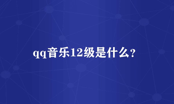 qq音乐12级是什么？