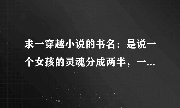 求一穿越小说的书名：是说一个女孩的灵魂分成两半，一半成了异世界的很厉害的女巫，另一半灵魂在现世生活