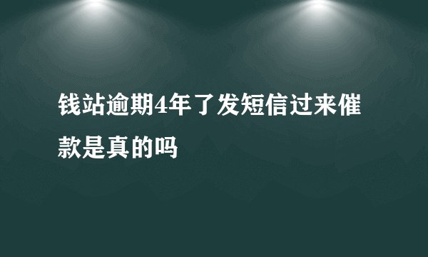 钱站逾期4年了发短信过来催款是真的吗
