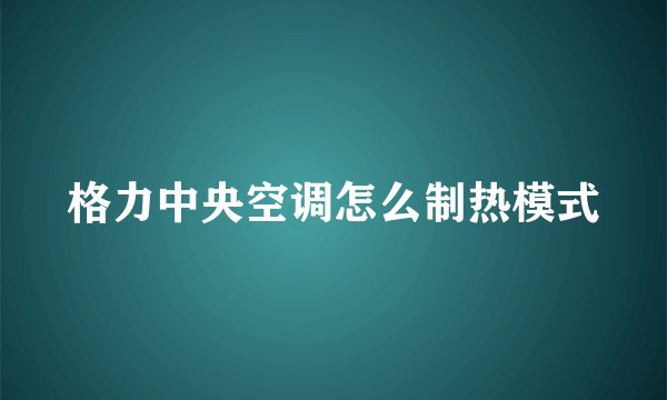 格力中央空调怎么制热模式