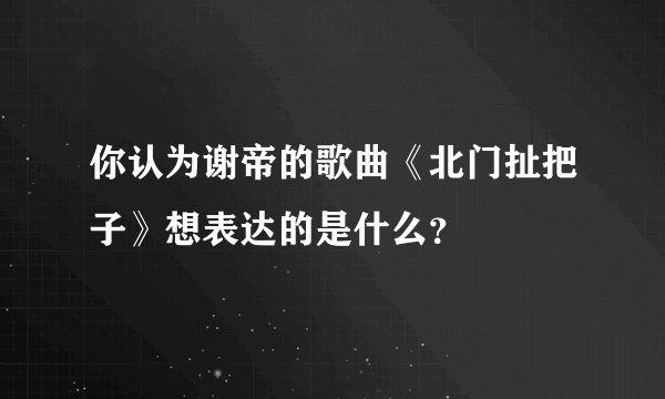 你认为谢帝的歌曲《北门扯把子》想表达的是什么？
