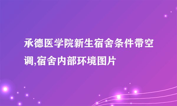 承德医学院新生宿舍条件带空调,宿舍内部环境图片