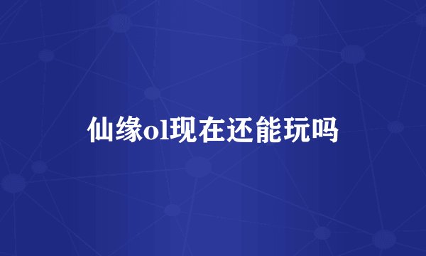 仙缘ol现在还能玩吗