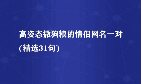 高姿态撒狗粮的情侣网名一对(精选31句)