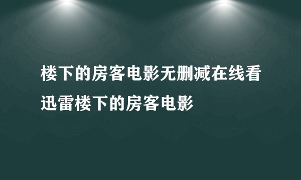 楼下的房客电影无删减在线看迅雷楼下的房客电影