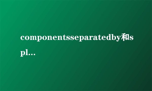 componentsseparatedby和split的区别