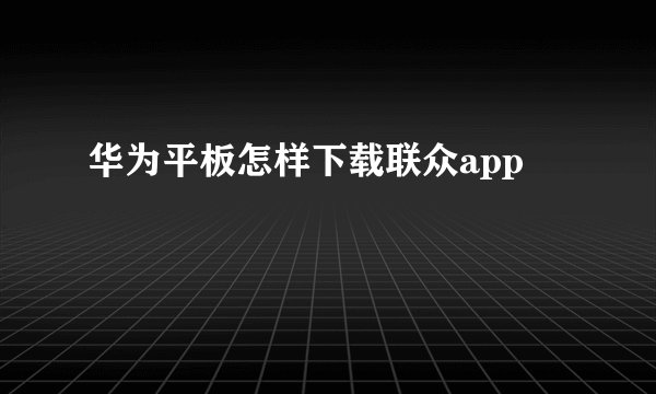 华为平板怎样下载联众app
