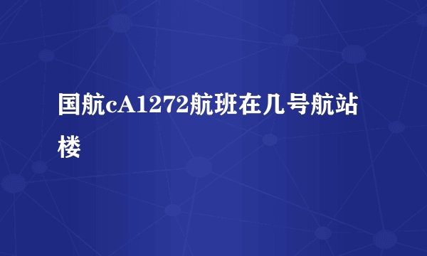 国航cA1272航班在几号航站楼
