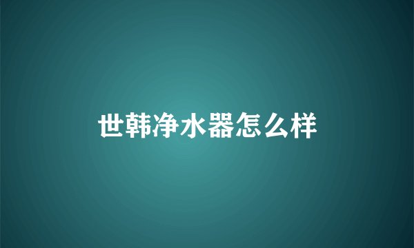 世韩净水器怎么样