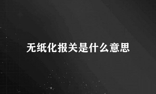 无纸化报关是什么意思