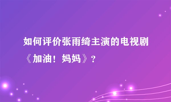 如何评价张雨绮主演的电视剧《加油！妈妈》？