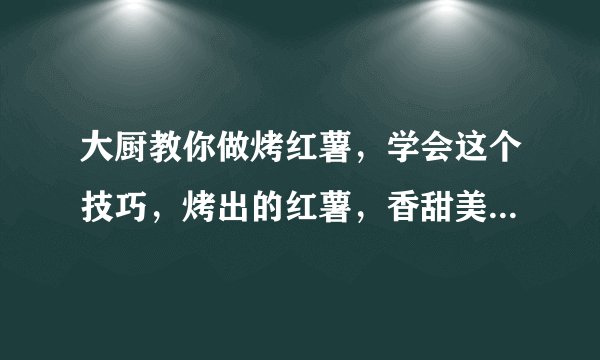 大厨教你做烤红薯，学会这个技巧，烤出的红薯，香甜美味还不干