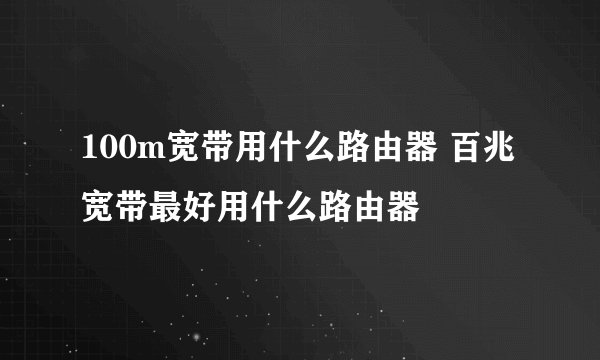 100m宽带用什么路由器 百兆宽带最好用什么路由器