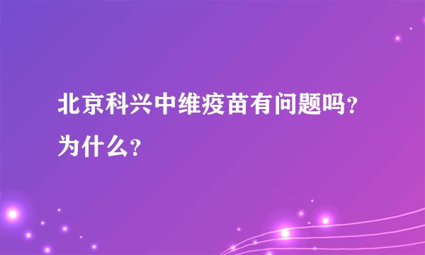 北京科兴中维疫苗有问题吗？为什么？