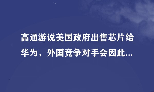 高通游说美国政府出售芯片给华为，外国竞争对手会因此受益吗？