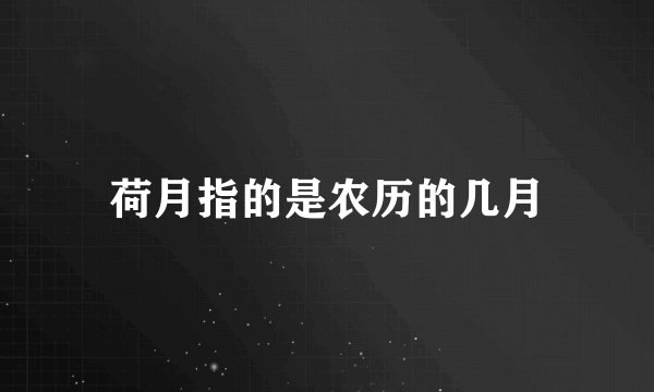 荷月指的是农历的几月