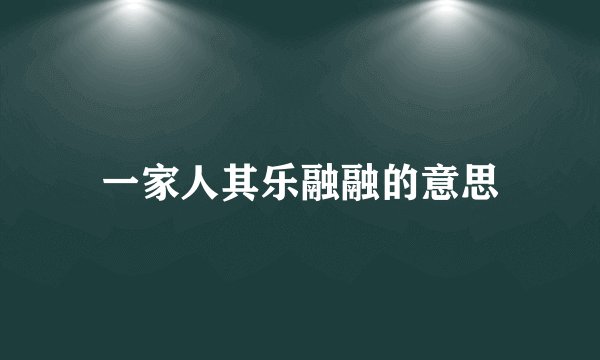 一家人其乐融融的意思