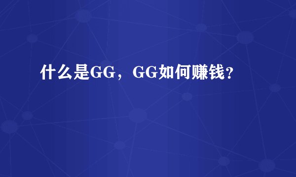 什么是GG，GG如何赚钱？