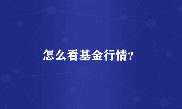 怎么看基金行情？