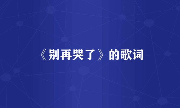 《别再哭了》的歌词