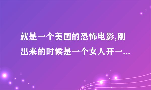 就是一个美国的恐怖电影,刚出来的时候是一个女人开一个红色跑车被人截住了之后给劈开了,求电影名字