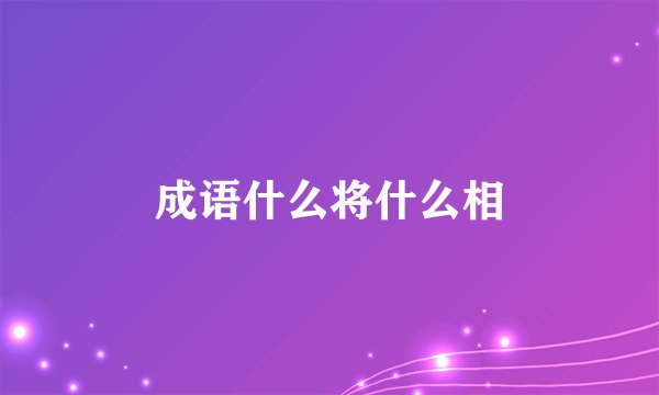 成语什么将什么相